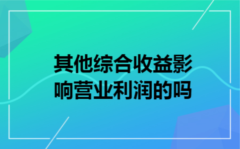 其他综合收益影响营业利润的吗 其他综合收益影响营业利润的吗