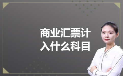 商业汇票计入什么科目 商业汇票计入什么科目