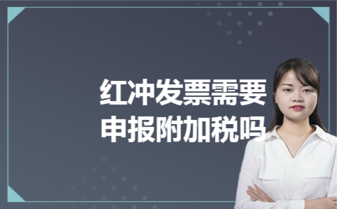 红冲发票需要申报附加税吗 红冲发票需要申报附加税吗