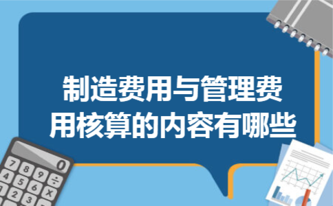 制造费用与管理费用核算的内容有哪些 制造费用与管理费用核算的内容有哪些