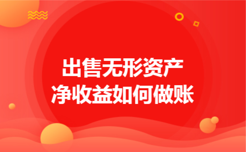 出售无形资产净收益如何做账 出售无形资产净收益如何做账