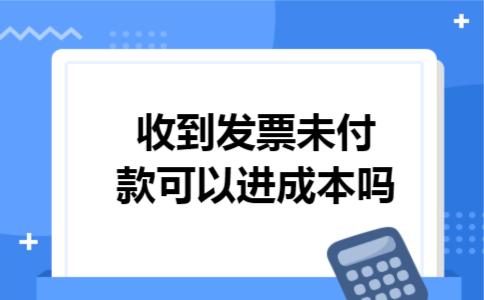 收到发票未付款可以进成本吗