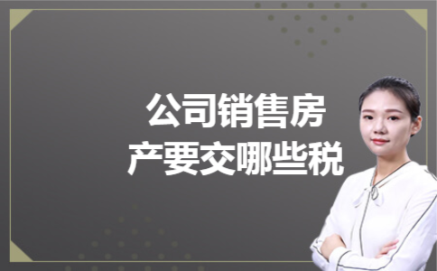公司销售房产要交哪些税 公司销售房产要交哪些税
