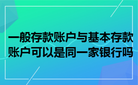 一般存款账户与基本存款账户可以是同一家银行吗
