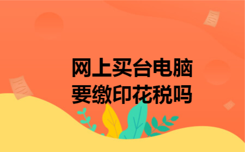 网上买台电脑要缴印花税吗