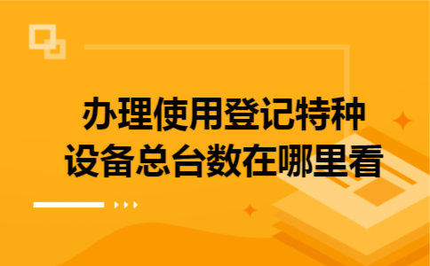 办理使用登记特种设备总台数在哪里看