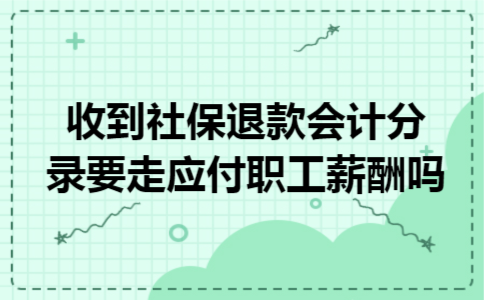 收到社保退款会计分录要走应付职工薪酬吗