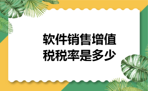 软件销售增值税税率是多少 软件销售增值税税率是多少
