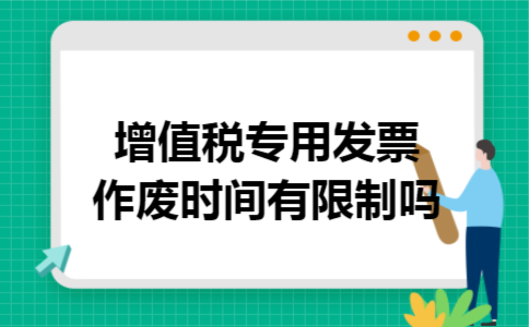 增值税专用发票作废时间有限制吗 增值税专用发票作废时间有限制吗