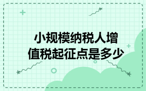 小规模纳税人增值税起征点是多少 小规模纳税人增值税起征点是多少
