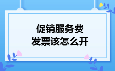 促销服务费发票该怎么开 促销服务费发票该怎么开