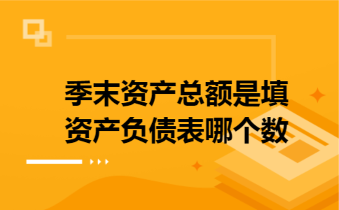 季末资产总额是填资产负债表哪个数 季末资产总额是填资产负债表哪个数