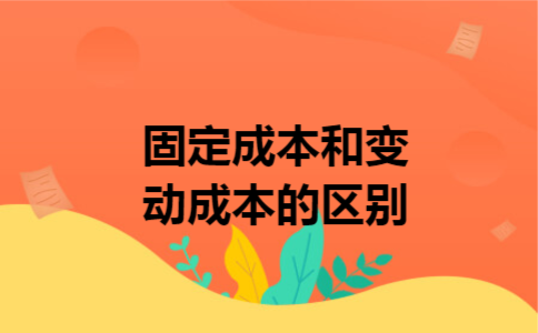 固定成本和变动成本的区别 固定成本和变动成本的区别