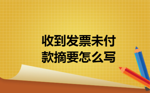 收到发票未付款摘要怎么写 收到发票未付款摘要怎么写