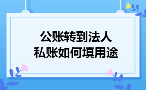 公账转到法人私账如何填用途 公账转到法人私账如何填用途