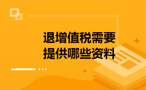 退增值税需要提供哪些资料