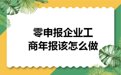 零申报企业工商年报该怎么做