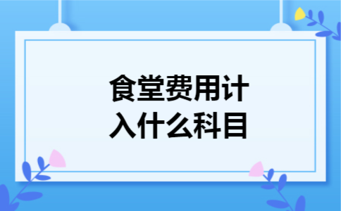 食堂费用计入什么科目