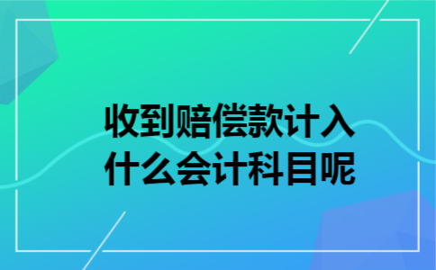 收到赔偿款计入什么会计科目呢