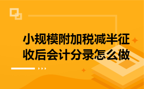 小规模附加税减半征收后会计分录怎么做