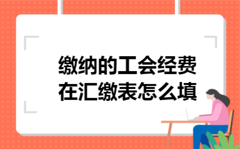 缴纳的工会经费在汇缴表怎么填 缴纳的工会经费在汇缴表怎么填