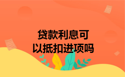 贷款利息可以抵扣进项吗