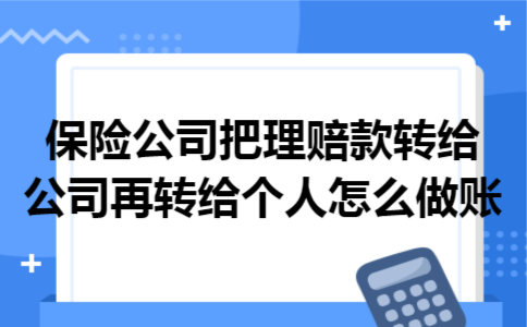 保险公司把理赔款转给公司再转给个人怎么做账 保险公司把理赔款转给公司再转给个人怎么做账