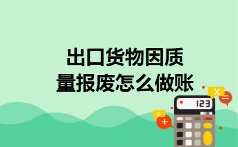 出口货物因质量报废怎么做账 出口货物因质量报废怎么做账