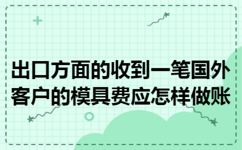 出口方面的收到一笔国外客户的模具费应怎样做账