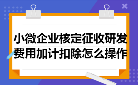 小微企业核定征收研发费用加计扣除怎么操作