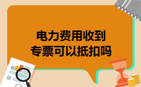 电力费用收到专票可以抵扣吗 电力费用收到专票可以抵扣吗