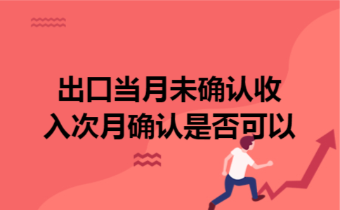 出口当月未确认收入次月确认是否可以
