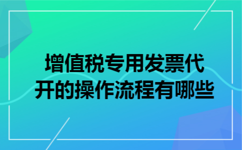 增值税专用发票代开的操作流程有哪些
