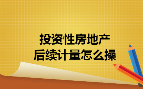 投资性房地产后续计量怎么操 投资性房地产后续计量怎么操