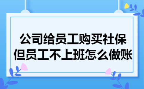 公司给员工购买社保,但员工不上班怎么做账 公司给员工购买社保,但员工不上班怎么做账