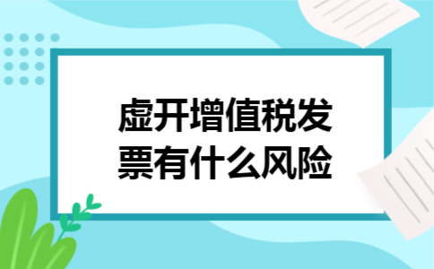 虚开增值税发票有什么风险 虚开增值税发票有什么风险
