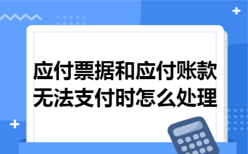 应付票据和应付账款无法支付时怎么处理