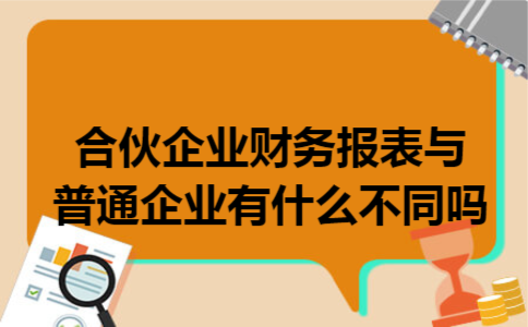 合伙企业财务报表与普通企业有什么不同吗 合伙企业财务报表与普通企业有什么不同吗