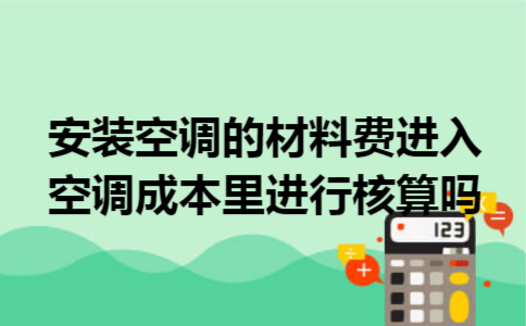 安装空调的材料费进入空调成本里进行核算吗