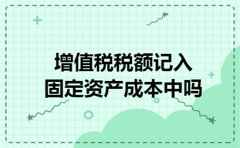 增值税税额记入固定资产成本中吗