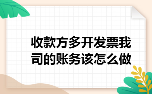 收款方多开发票我司的账务该怎么做