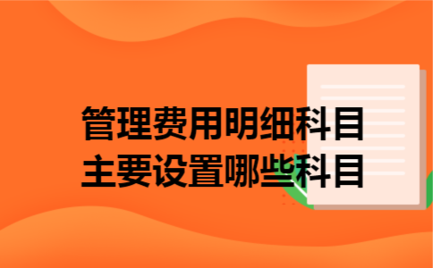 管理费用明细科目主要设置哪些科目