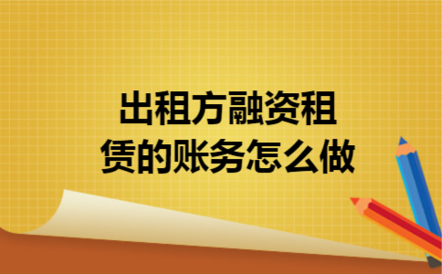 出租方融资租赁的账务怎么做 出租方融资租赁的账务怎么做