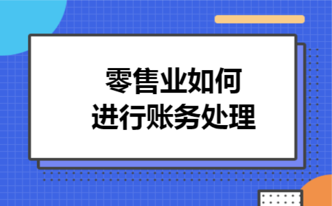 零售业如何进行账务处理 零售业如何进行账务处理