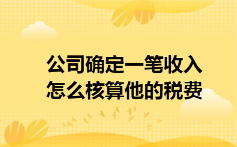 公司确定一笔收入怎么核算他的税费