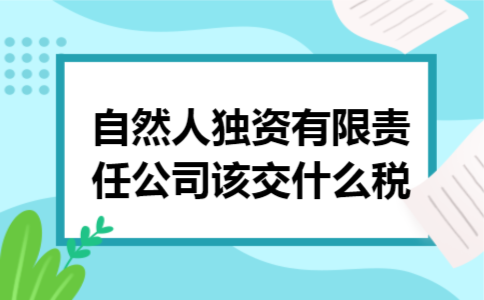 自然人独资有限责任公司该交什么税 自然人独资有限责任公司该交什么税