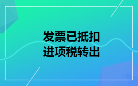 发票已抵扣进项税转出 发票已抵扣进项税转出