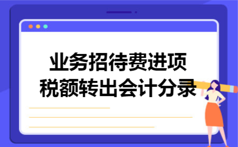 业务招待费进项税额转出会计分录 业务招待费进项税额转出会计分录