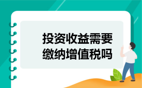 投资收益需要缴纳增值税吗 投资收益需要缴纳增值税吗