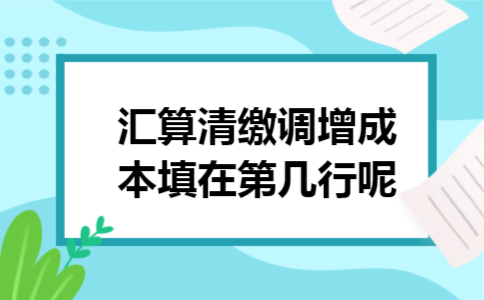 汇算清缴调增成本填在第几行呢